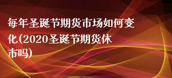 每年圣诞节期货市场如何变化(2020圣诞节期货休市吗)_https://www.xmqjcw.com_股票投资_第1张