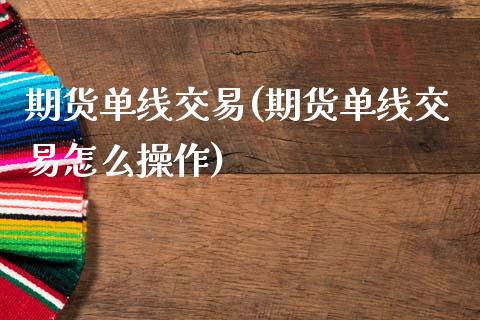 期货单线交易(期货单线交易怎么操作)_https://www.xmqjcw.com_期货行情_第1张