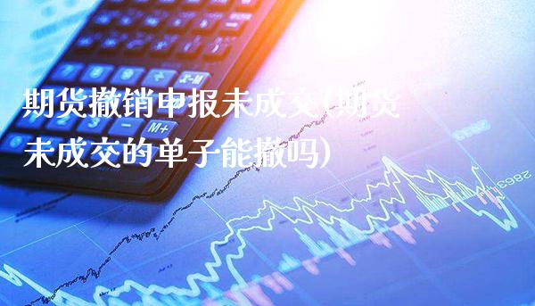 期货撤销申报未成交(期货未成交的单子能撤吗)_https://www.xmqjcw.com_期货百科_第1张