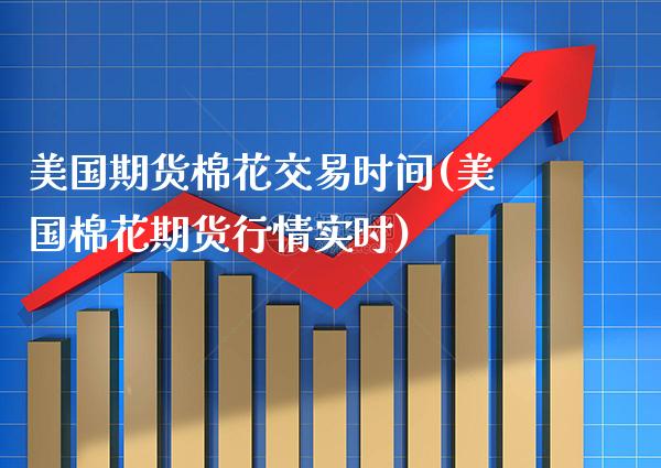 美国期货棉花交易时间(美国棉花期货行情实时)_https://www.xmqjcw.com_股票投资_第1张