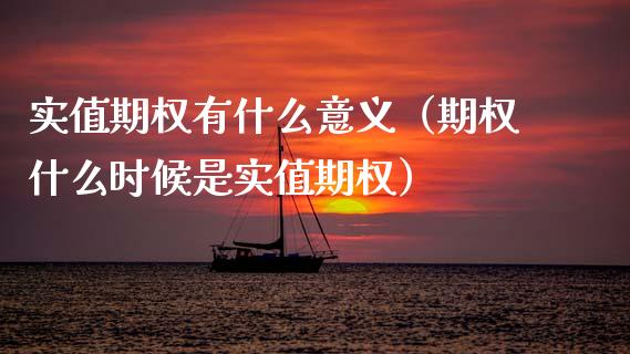 实值期权有什么意义（期权什么时候是实值期权）_https://www.xmqjcw.com_期货投资_第1张