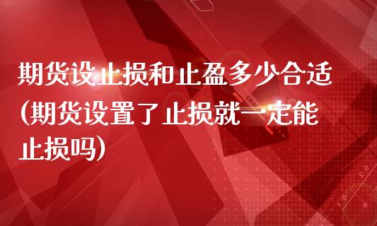 期货设止损和止盈多少合适(期货设置了止损就一定能止损吗)_https://www.xmqjcw.com_期货开户_第1张