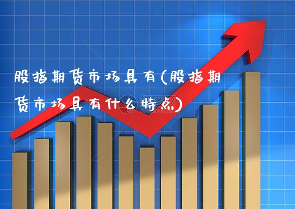 股指期货市场具有(股指期货市场具有什么特点)_https://www.xmqjcw.com_期货百科_第1张