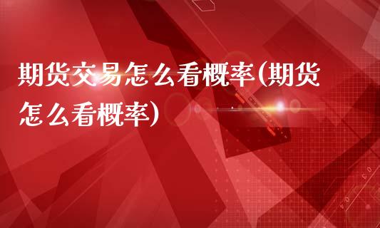 期货交易怎么看概率(期货怎么看概率)_https://www.xmqjcw.com_期货百科_第1张