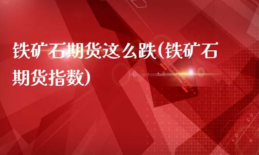 铁矿石期货这么跌(铁矿石期货指数)_https://www.xmqjcw.com_基金理财_第1张