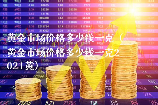 黄金市场价格多少钱一克（黄金市场价格多少钱一克2021黄）_https://www.xmqjcw.com_期货直播室_第1张