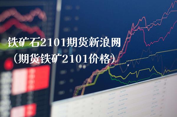 铁矿石2101期货新浪网（期货铁矿2101价格）_https://www.xmqjcw.com_期货直播室_第1张