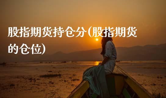 股指期货持仓分(股指期货的仓位)_https://www.xmqjcw.com_期货直播室_第1张