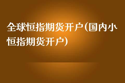 全球恒指期货开户(国内小恒指期货开户)_https://www.xmqjcw.com_期货百科_第1张
