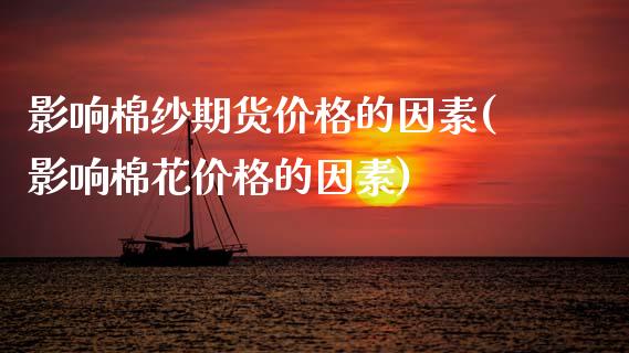 影响棉纱期货价格的因素(影响棉花价格的因素)_https://www.xmqjcw.com_期货投资_第1张