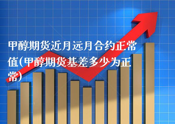 甲醇期货近月远月合约正常值(甲醇期货基差多少为正常)_https://www.xmqjcw.com_期货百科_第1张