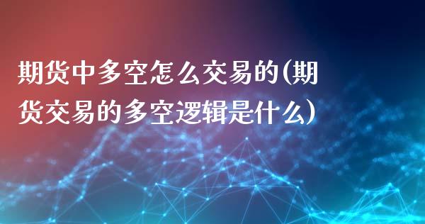 期货中多空怎么交易的(期货交易的多空逻辑是什么)_https://www.xmqjcw.com_期货百科_第1张