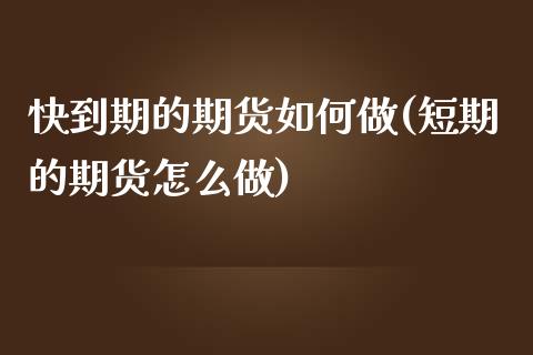快到期的期货如何做(短期的期货怎么做)_https://www.xmqjcw.com_股票投资_第1张