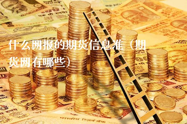 什么网报的期货信息准（期货网有哪些）_https://www.xmqjcw.com_期货直播室_第1张