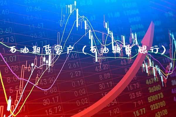 石油期货客户（石油期货 银行）_https://www.xmqjcw.com_期货直播室_第1张