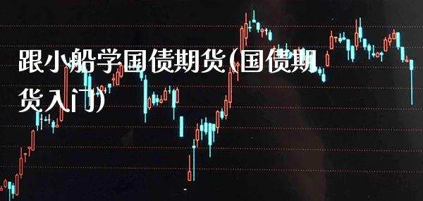 跟小船学国债期货(国债期货入门)_https://www.xmqjcw.com_期货投资_第1张