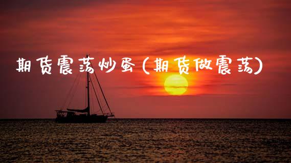 期货震荡炒蛋(期货做震荡)_https://www.xmqjcw.com_期货投资_第1张