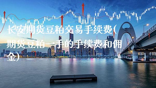 长安期货豆粕交易手续费(期货豆粕一手的手续费和佣金)_https://www.xmqjcw.com_期货百科_第1张