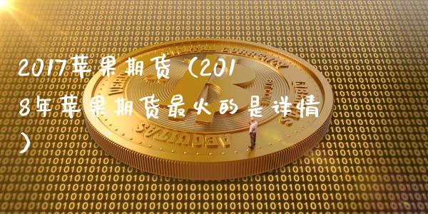 2017苹果期货（2018年苹果期货最火的是详情）_https://www.xmqjcw.com_期货投资_第1张