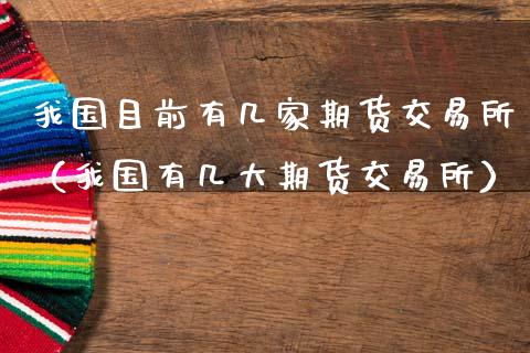 我国目前有几家期货交易所（我国有几大期货交易所）_https://www.xmqjcw.com_期货投资_第1张