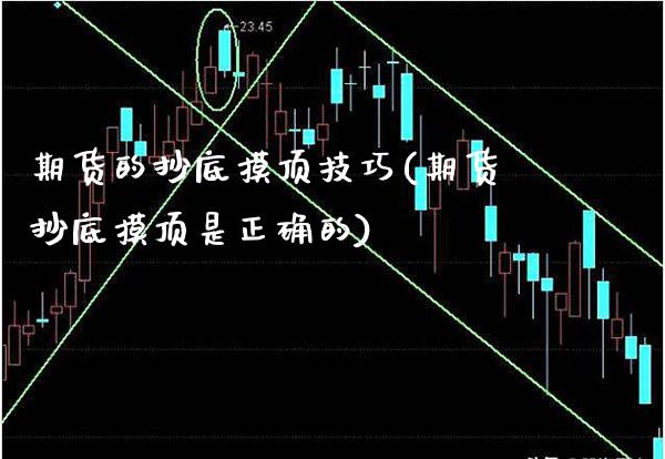 期货的抄底摸顶技巧(期货抄底摸顶是正确的)_https://www.xmqjcw.com_期货百科_第1张