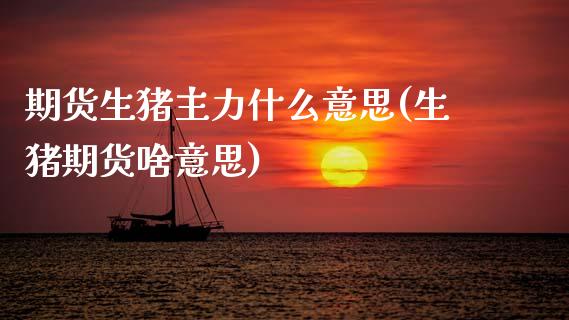 期货生猪主力什么意思(生猪期货啥意思)_https://www.xmqjcw.com_期货百科_第1张