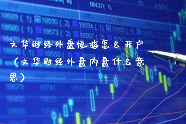 文华财经外盘恒指怎么开户（文华财经外盘内盘什么意思）_https://www.xmqjcw.com_期货行情_第1张