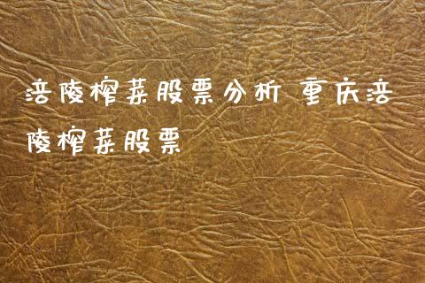 涪陵榨菜股票分析 重庆涪陵榨菜股票_https://www.xmqjcw.com_股票投资_第1张