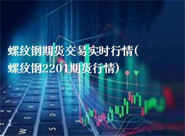 螺纹钢期货交易实时行情(螺纹钢2201期货行情)_https://www.xmqjcw.com_期货百科_第1张