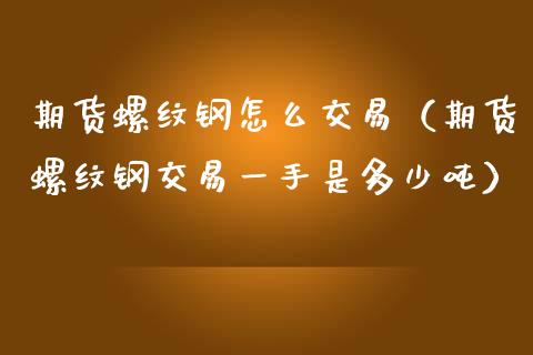期货螺纹钢怎么交易（期货螺纹钢交易一手是多少吨）_https://www.xmqjcw.com_期货行情_第1张
