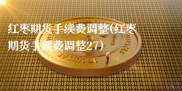 红枣期货手续费调整(红枣期货手续费调整27)_https://www.xmqjcw.com_期货行情_第1张