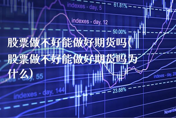 股票做不好能做好期货吗(股票做不好能做好期货吗为什么)_https://www.xmqjcw.com_期货百科_第1张