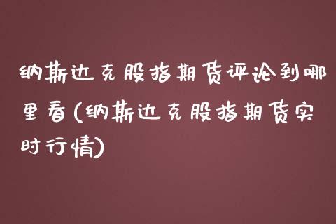 纳斯达克股指期货评论到哪里看(纳斯达克股指期货实时行情)_https://www.xmqjcw.com_期货百科_第1张