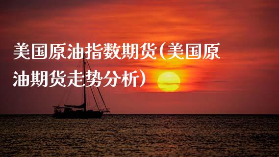美国原油指数期货(美国原油期货走势分析)_https://www.xmqjcw.com_期货百科_第1张