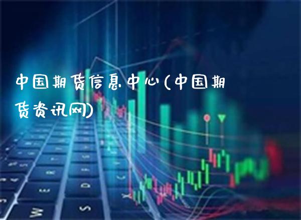中国期货信息中心(中国期货资讯网)_https://www.xmqjcw.com_期货投资_第1张