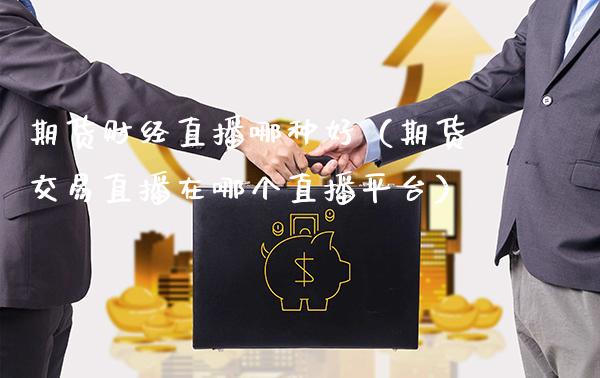 期货财经直播哪种好（期货交易直播在哪个直播平台）_https://www.xmqjcw.com_期货行情_第1张