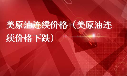 美原油连续价格（美原油连续价格下跌）_https://www.xmqjcw.com_期货直播室_第1张