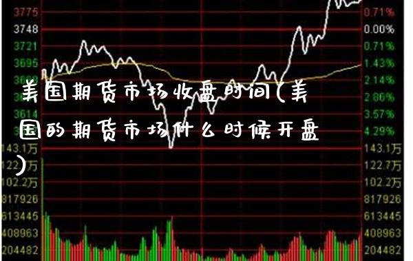 美国期货市场收盘时间(美国的期货市场什么时候开盘)_https://www.xmqjcw.com_期货开户_第1张