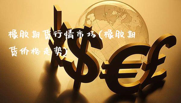 橡胶期货行情市场(橡胶期货价格走势)_https://www.xmqjcw.com_期货开户_第1张