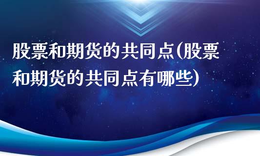 股票和期货的共同点(股票和期货的共同点有哪些)_https://www.xmqjcw.com_期货直播室_第1张