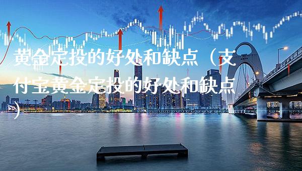 黄金定投的好处和缺点（支付宝黄金定投的好处和缺点）_https://www.xmqjcw.com_期货投资_第1张