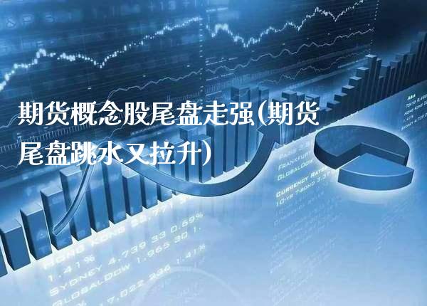 期货概念股尾盘走强(期货尾盘跳水又拉升)_https://www.xmqjcw.com_期货百科_第1张