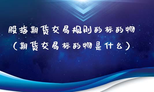 股指期货交易规则的标的物（期货交易标的物是什么）_https://www.xmqjcw.com_期货投资_第1张