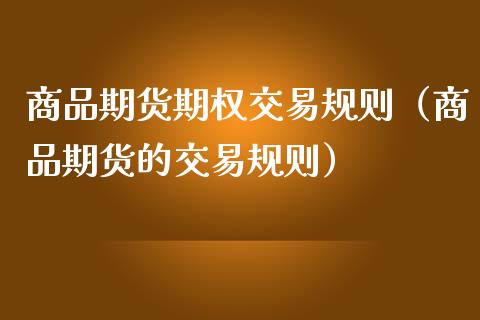 商品期货期权交易规则（商品期货的交易规则）_https://www.xmqjcw.com_期货直播室_第1张