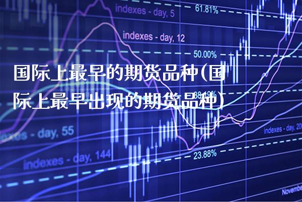 国际上最早的期货品种(国际上最早出现的期货品种)_https://www.xmqjcw.com_期货百科_第1张