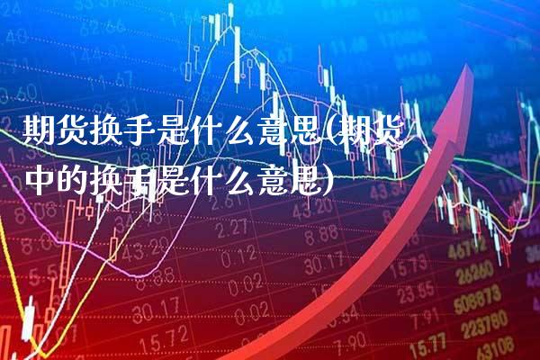 期货换手是什么意思(期货中的换手是什么意思)_https://www.xmqjcw.com_期货百科_第1张