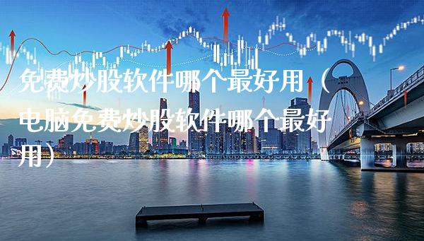 免费炒股软件哪个最好用（电脑免费炒股软件哪个最好用）_https://www.xmqjcw.com_期货行情_第1张