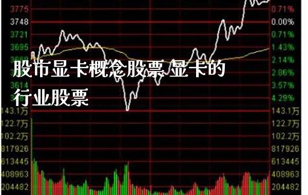 股市显卡概念股票 显卡的行业股票_https://www.xmqjcw.com_股票投资_第1张