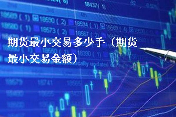 期货最小交易多少手（期货最小交易金额）_https://www.xmqjcw.com_期货行情_第1张