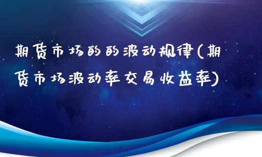 期货市场的的波动规律(期货市场波动率交易收益率)_https://www.xmqjcw.com_期货百科_第1张
